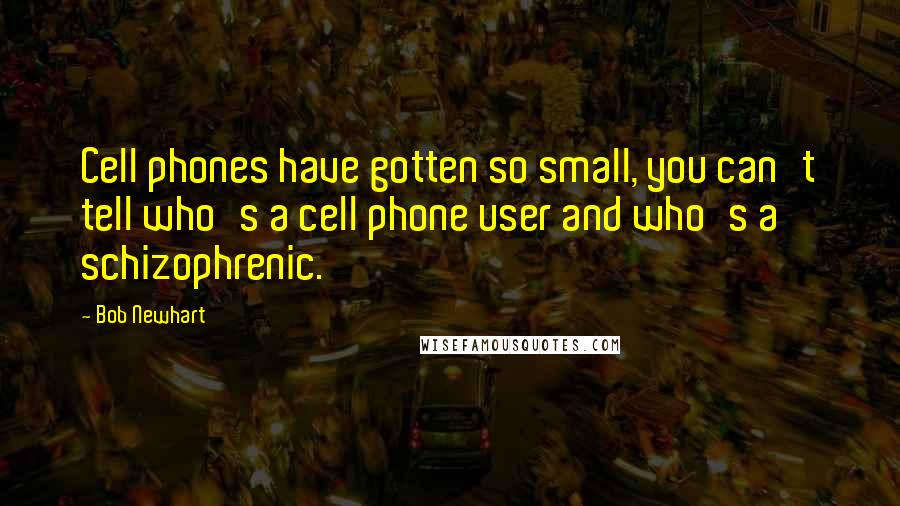 Bob Newhart Quotes: Cell phones have gotten so small, you can't tell who's a cell phone user and who's a schizophrenic.