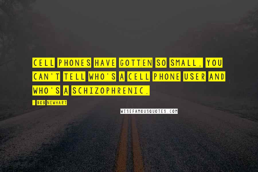 Bob Newhart Quotes: Cell phones have gotten so small, you can't tell who's a cell phone user and who's a schizophrenic.