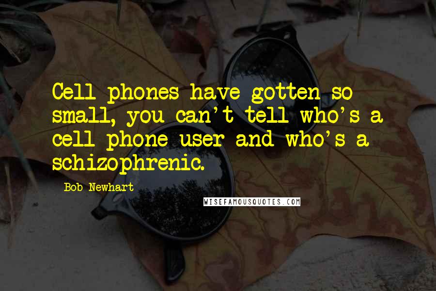 Bob Newhart Quotes: Cell phones have gotten so small, you can't tell who's a cell phone user and who's a schizophrenic.