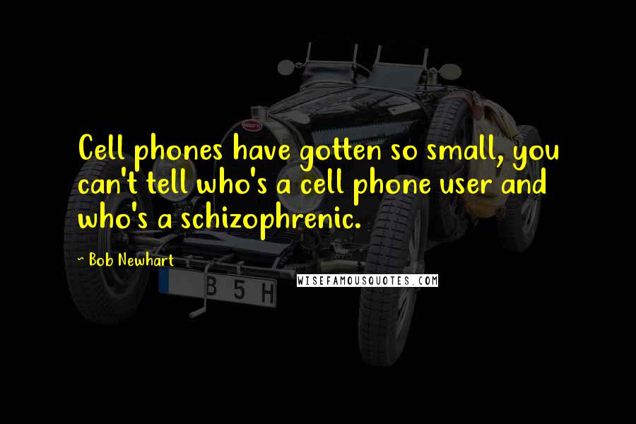 Bob Newhart Quotes: Cell phones have gotten so small, you can't tell who's a cell phone user and who's a schizophrenic.