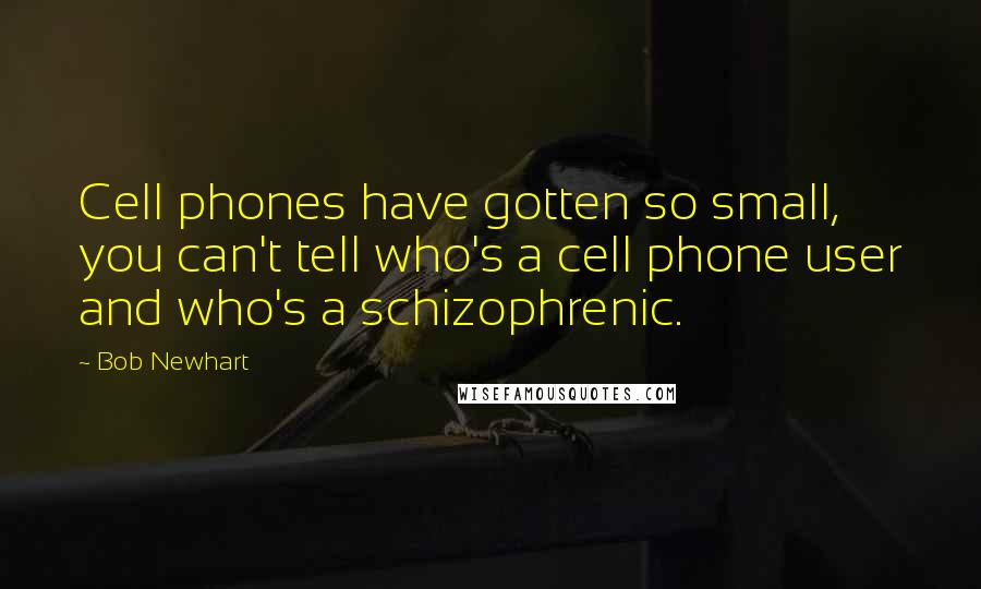 Bob Newhart Quotes: Cell phones have gotten so small, you can't tell who's a cell phone user and who's a schizophrenic.