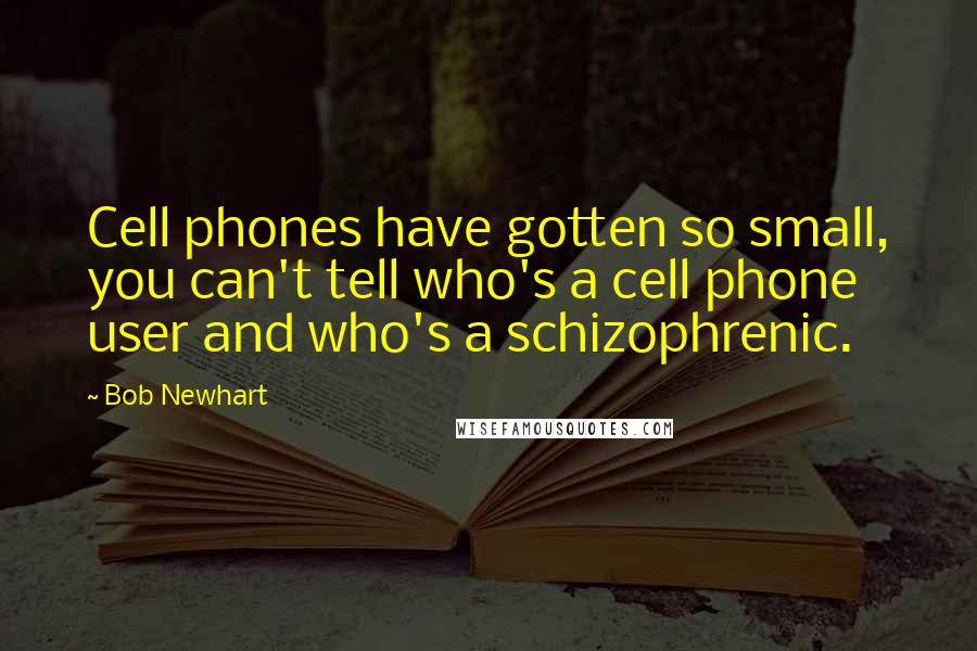 Bob Newhart Quotes: Cell phones have gotten so small, you can't tell who's a cell phone user and who's a schizophrenic.