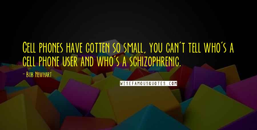 Bob Newhart Quotes: Cell phones have gotten so small, you can't tell who's a cell phone user and who's a schizophrenic.