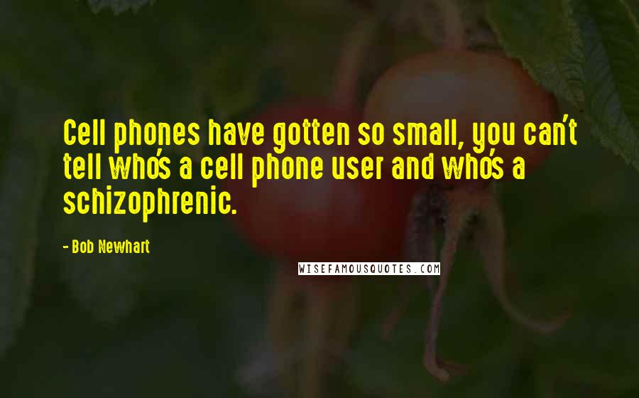Bob Newhart Quotes: Cell phones have gotten so small, you can't tell who's a cell phone user and who's a schizophrenic.