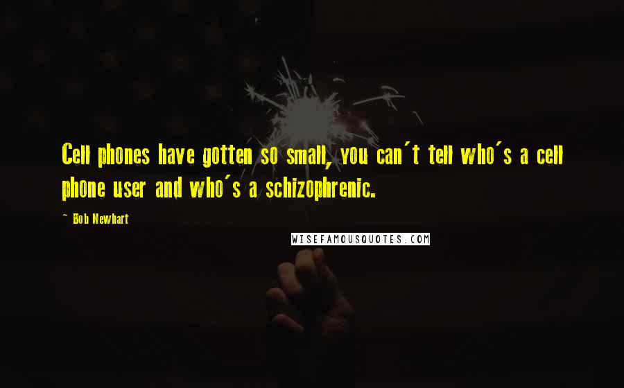 Bob Newhart Quotes: Cell phones have gotten so small, you can't tell who's a cell phone user and who's a schizophrenic.