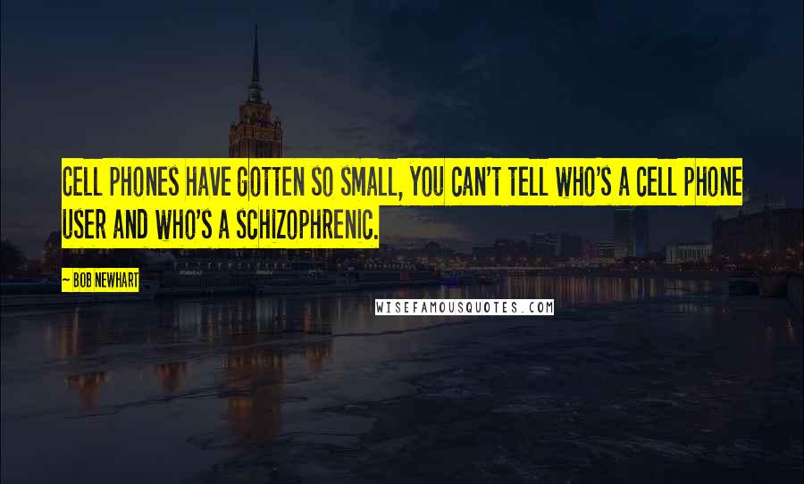 Bob Newhart Quotes: Cell phones have gotten so small, you can't tell who's a cell phone user and who's a schizophrenic.