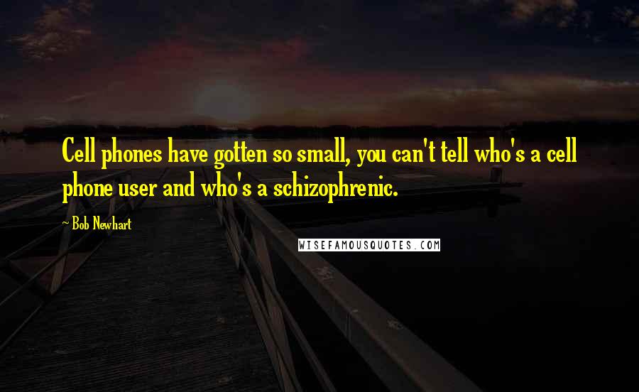 Bob Newhart Quotes: Cell phones have gotten so small, you can't tell who's a cell phone user and who's a schizophrenic.