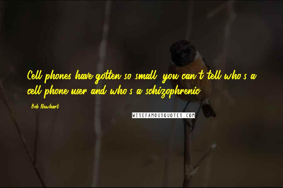 Bob Newhart Quotes: Cell phones have gotten so small, you can't tell who's a cell phone user and who's a schizophrenic.