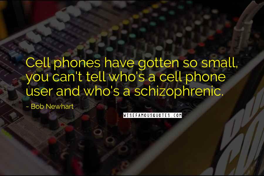 Bob Newhart Quotes: Cell phones have gotten so small, you can't tell who's a cell phone user and who's a schizophrenic.