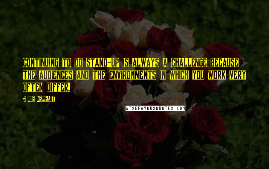 Bob Newhart Quotes: Continuing to do stand-up is always a challenge because the audiences and the environments in which you work very often differ.