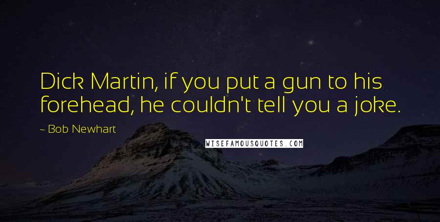 Bob Newhart Quotes: Dick Martin, if you put a gun to his forehead, he couldn't tell you a joke.