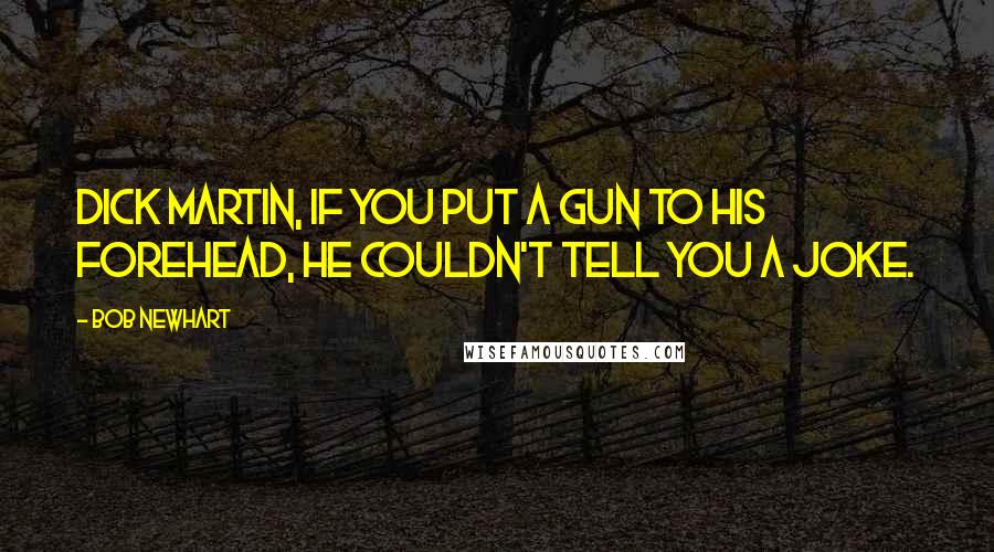 Bob Newhart Quotes: Dick Martin, if you put a gun to his forehead, he couldn't tell you a joke.