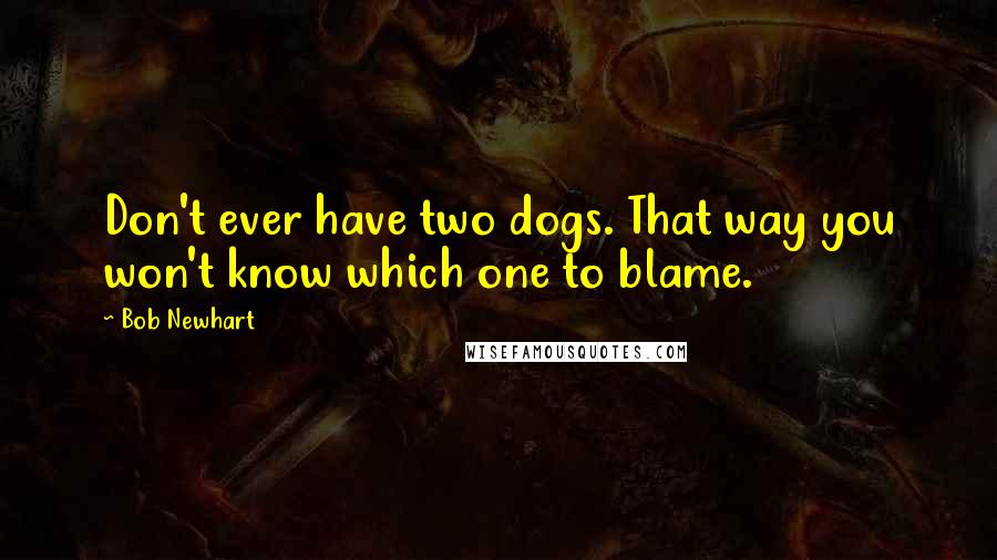 Bob Newhart Quotes: Don't ever have two dogs. That way you won't know which one to blame.