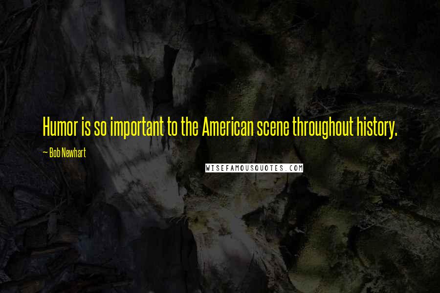 Bob Newhart Quotes: Humor is so important to the American scene throughout history.