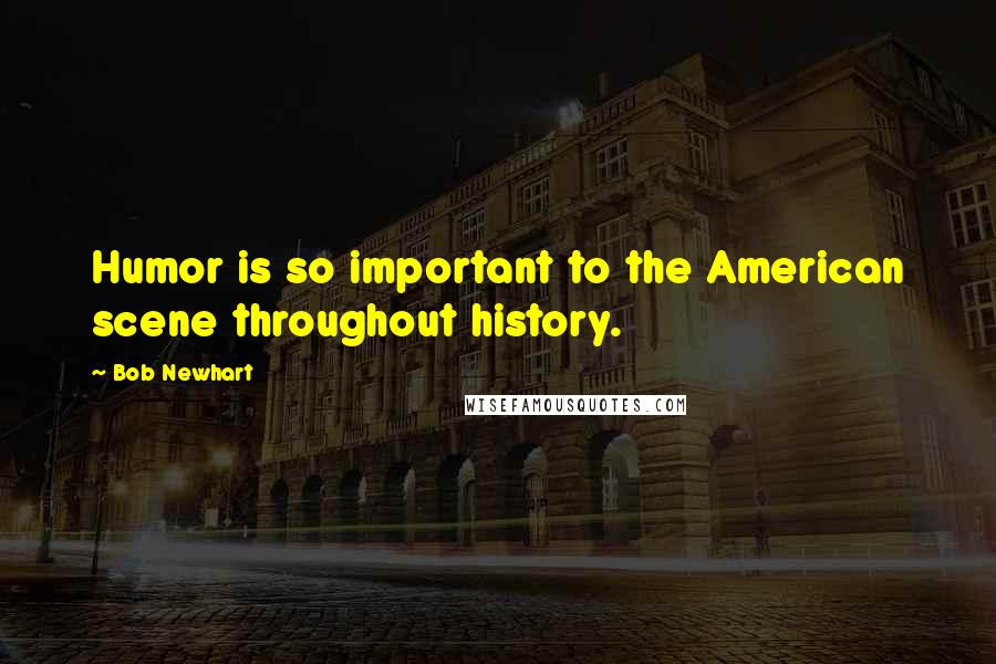 Bob Newhart Quotes: Humor is so important to the American scene throughout history.