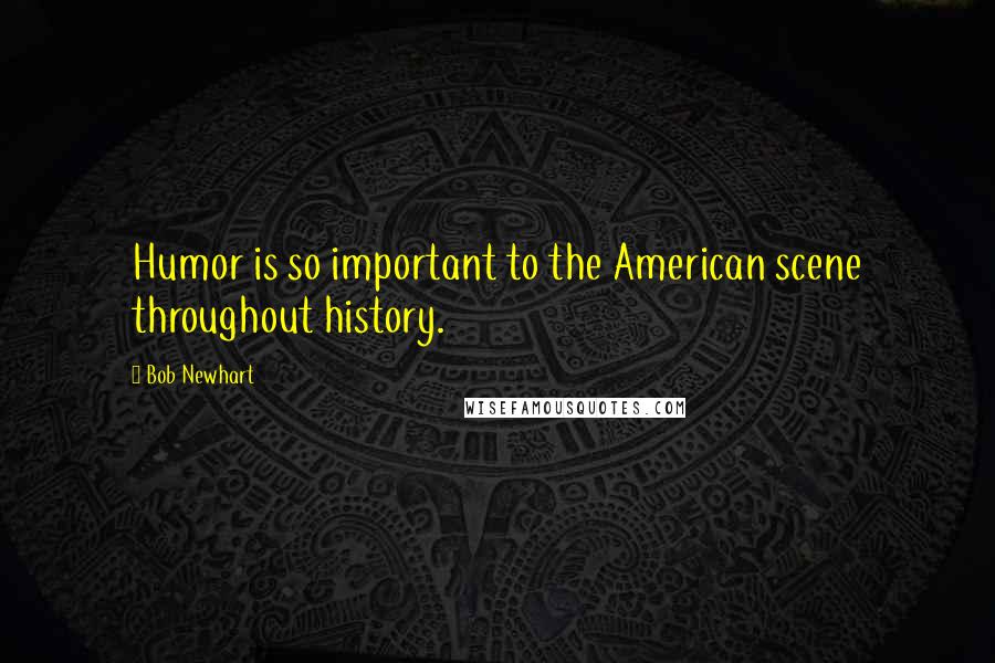 Bob Newhart Quotes: Humor is so important to the American scene throughout history.