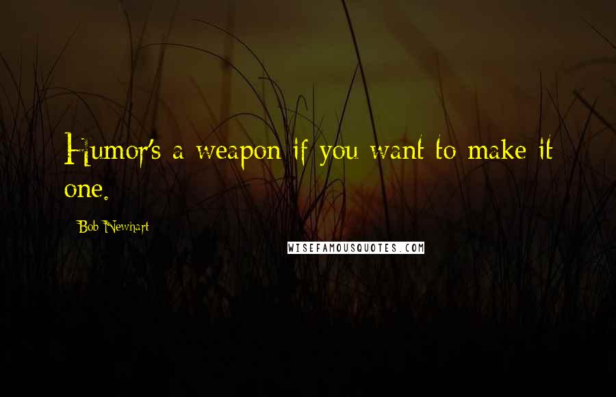 Bob Newhart Quotes: Humor's a weapon if you want to make it one.