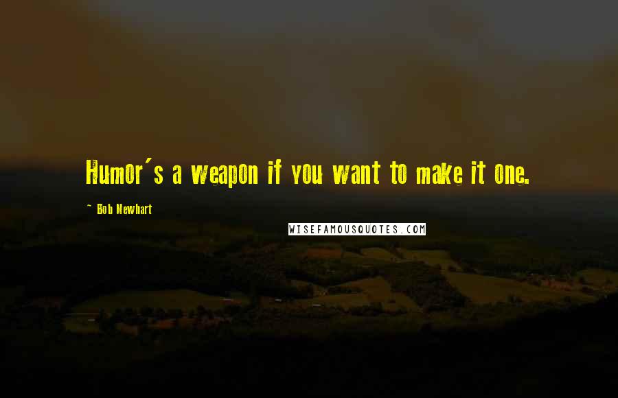 Bob Newhart Quotes: Humor's a weapon if you want to make it one.