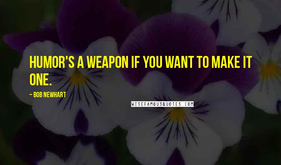 Bob Newhart Quotes: Humor's a weapon if you want to make it one.