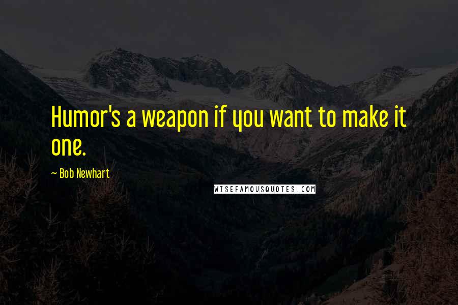 Bob Newhart Quotes: Humor's a weapon if you want to make it one.