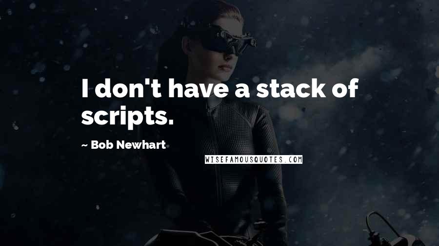 Bob Newhart Quotes: I don't have a stack of scripts.
