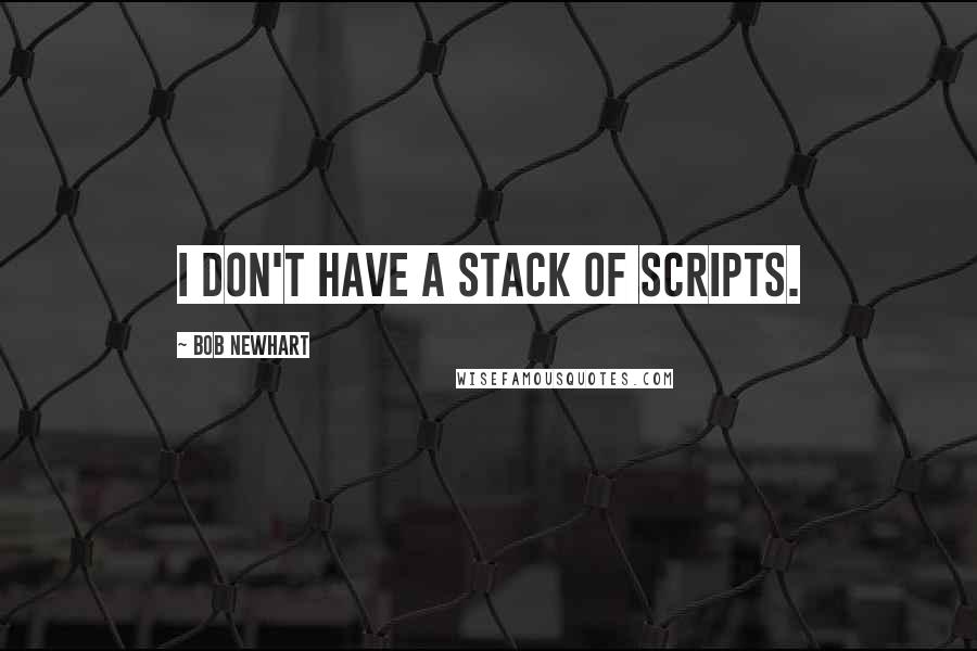 Bob Newhart Quotes: I don't have a stack of scripts.