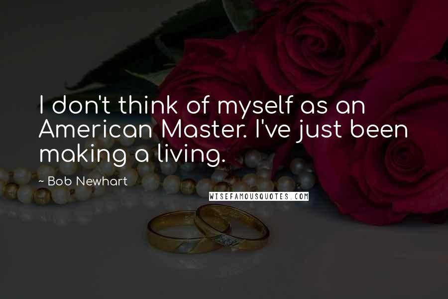 Bob Newhart Quotes: I don't think of myself as an American Master. I've just been making a living.