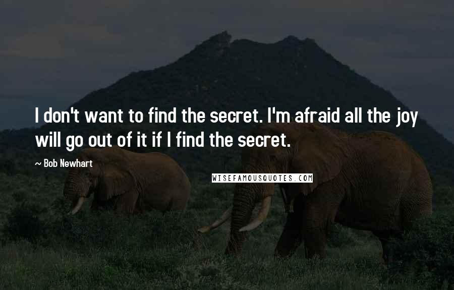 Bob Newhart Quotes: I don't want to find the secret. I'm afraid all the joy will go out of it if I find the secret.