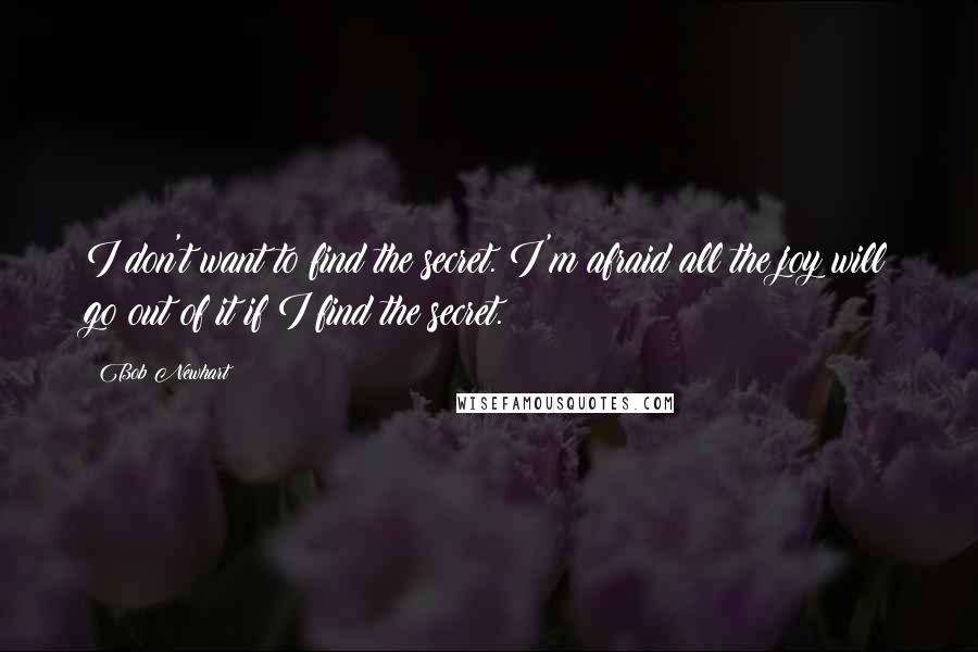 Bob Newhart Quotes: I don't want to find the secret. I'm afraid all the joy will go out of it if I find the secret.