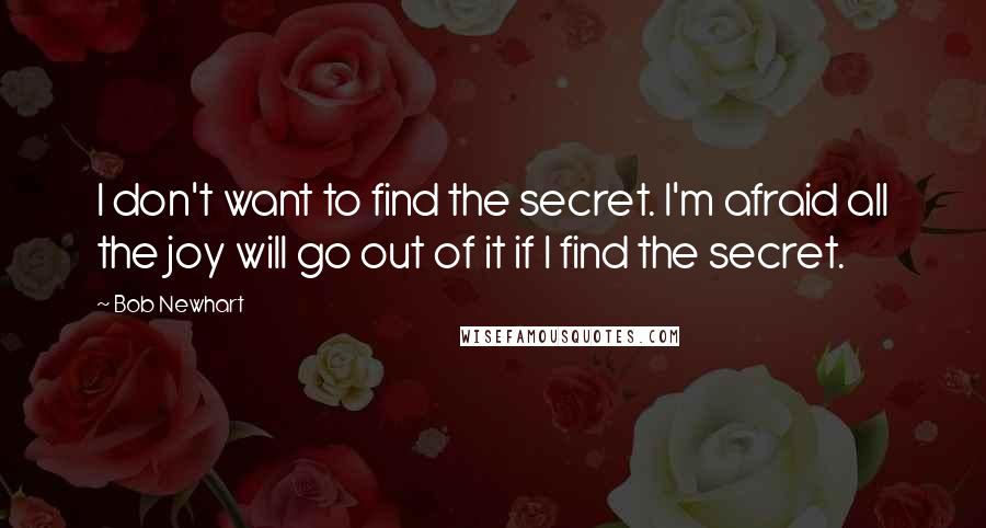 Bob Newhart Quotes: I don't want to find the secret. I'm afraid all the joy will go out of it if I find the secret.