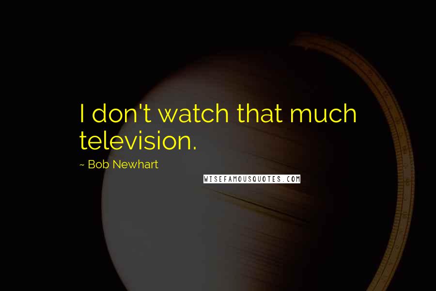 Bob Newhart Quotes: I don't watch that much television.