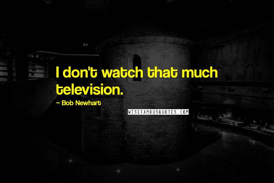 Bob Newhart Quotes: I don't watch that much television.