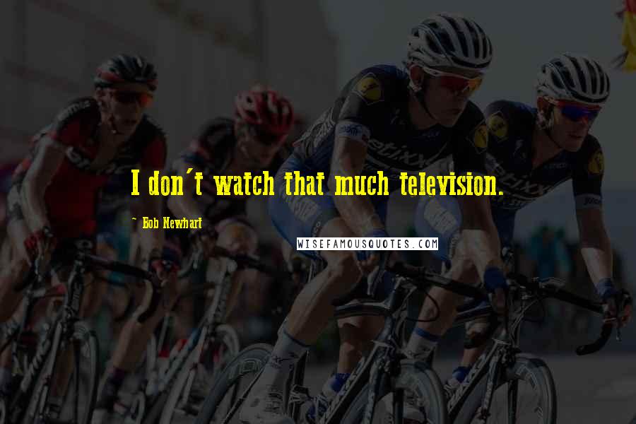 Bob Newhart Quotes: I don't watch that much television.