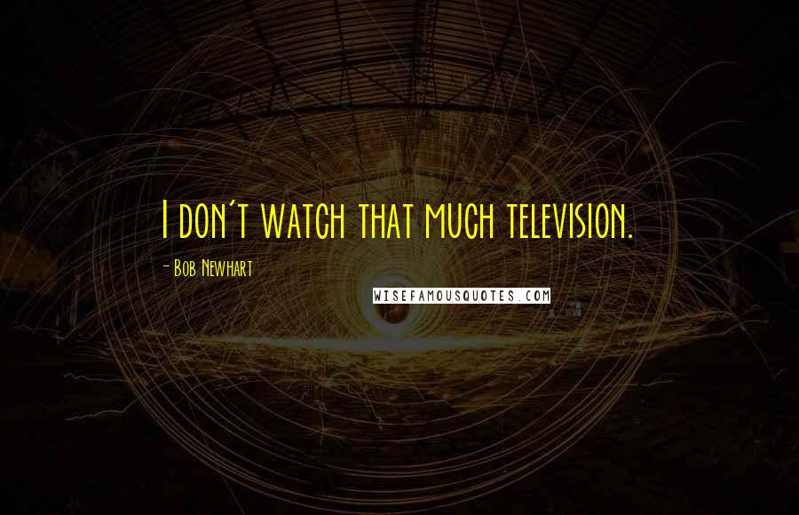 Bob Newhart Quotes: I don't watch that much television.