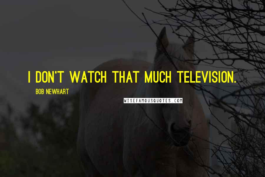 Bob Newhart Quotes: I don't watch that much television.