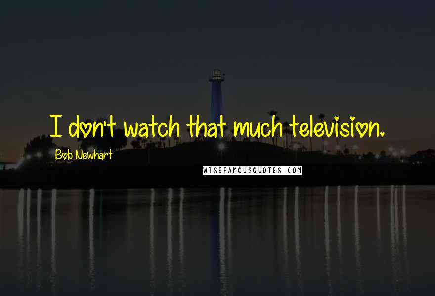 Bob Newhart Quotes: I don't watch that much television.