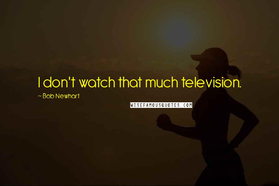 Bob Newhart Quotes: I don't watch that much television.