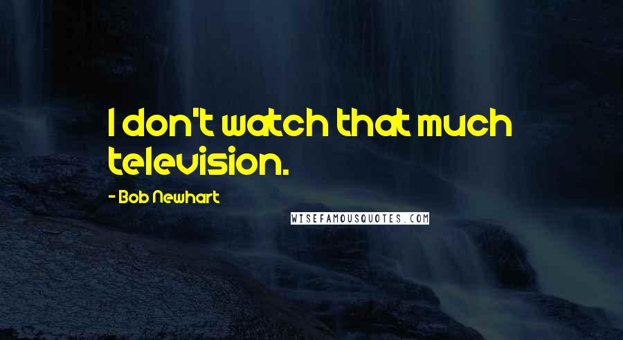 Bob Newhart Quotes: I don't watch that much television.