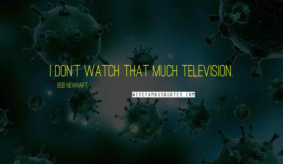 Bob Newhart Quotes: I don't watch that much television.