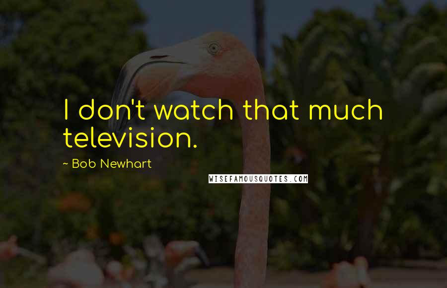Bob Newhart Quotes: I don't watch that much television.