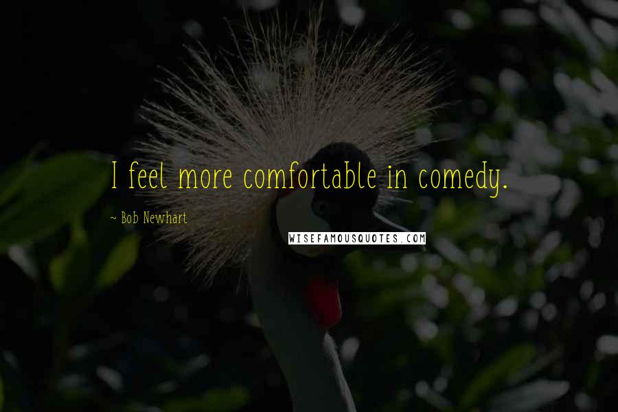 Bob Newhart Quotes: I feel more comfortable in comedy.