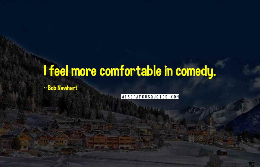 Bob Newhart Quotes: I feel more comfortable in comedy.
