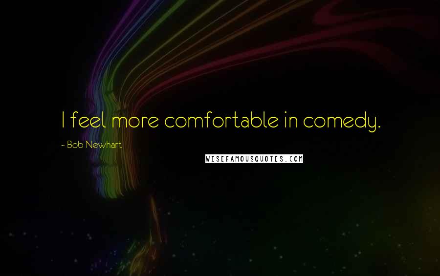 Bob Newhart Quotes: I feel more comfortable in comedy.