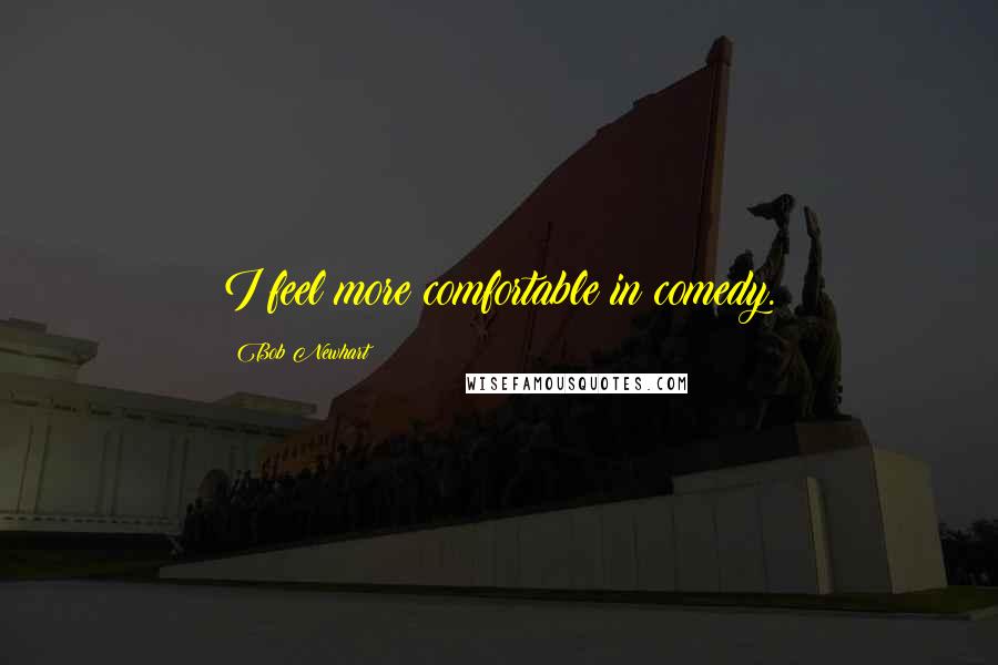Bob Newhart Quotes: I feel more comfortable in comedy.
