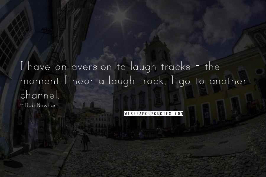 Bob Newhart Quotes: I have an aversion to laugh tracks - the moment I hear a laugh track, I go to another channel.