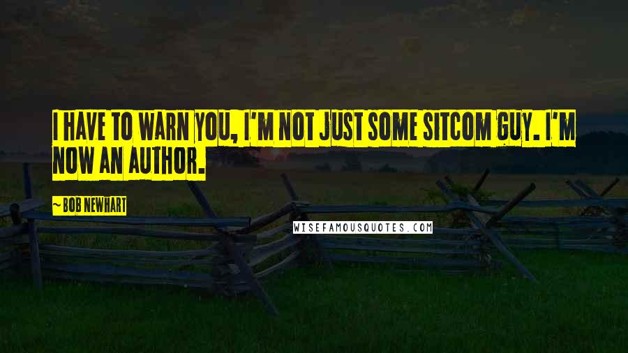 Bob Newhart Quotes: I have to warn you, I'm not just some sitcom guy. I'm now an author.