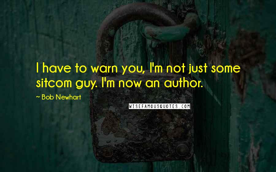 Bob Newhart Quotes: I have to warn you, I'm not just some sitcom guy. I'm now an author.