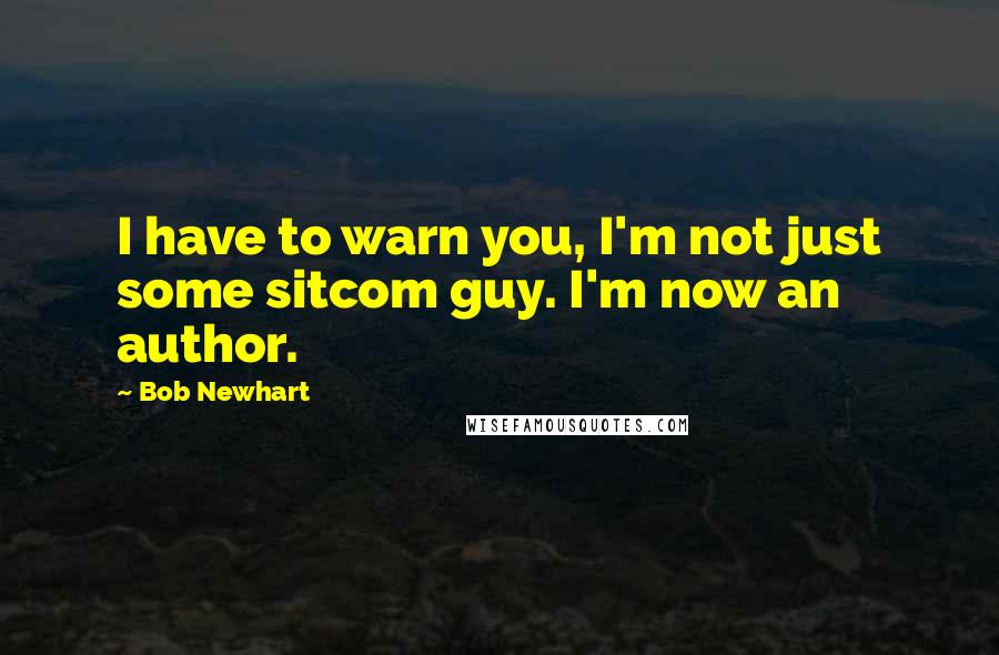 Bob Newhart Quotes: I have to warn you, I'm not just some sitcom guy. I'm now an author.