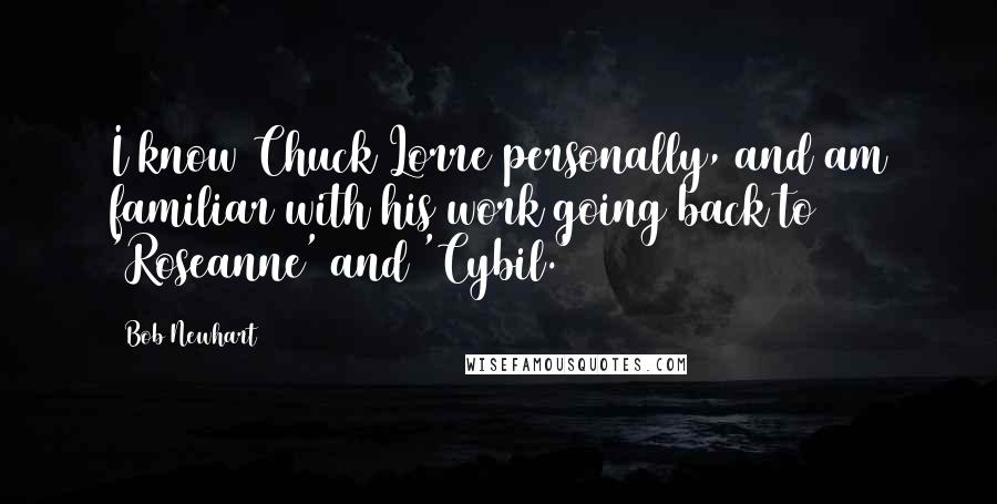 Bob Newhart Quotes: I know Chuck Lorre personally, and am familiar with his work going back to 'Roseanne' and 'Cybil.'