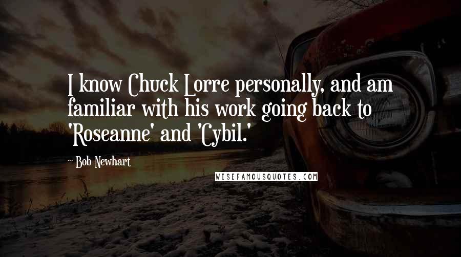 Bob Newhart Quotes: I know Chuck Lorre personally, and am familiar with his work going back to 'Roseanne' and 'Cybil.'